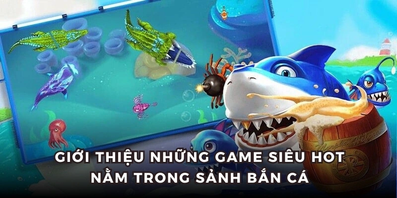 Giới thiệu những game siêu hot nằm trong sảnh bắn cá